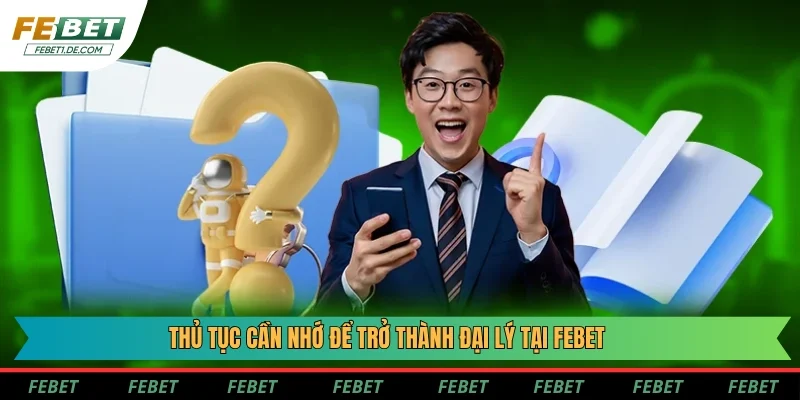 Thủ tục cần nhớ để trở thành đại lý tại Febet