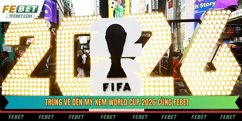 Đối tác thể thao Febet trao cơ hội trúng vé đến Mỹ xem World Cup 2026