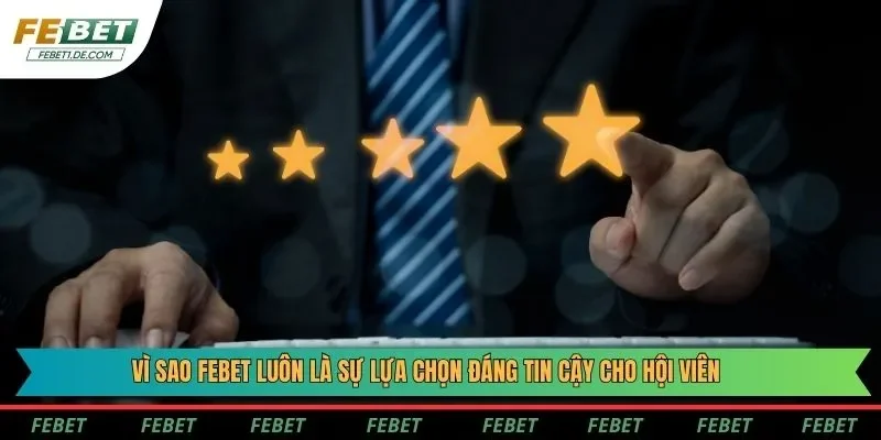 Vì sao Febet luôn là sự lựa chọn đáng tin cậy cho hội viên
