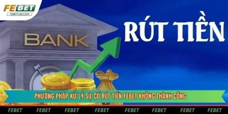 Phương pháp xử lý sự cố rút tiền Febet không thành công