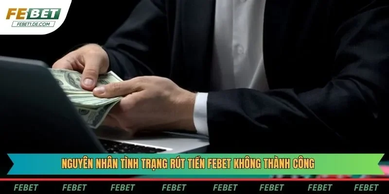 Nguyên nhân tình trạng rút tiền Febet không thành công